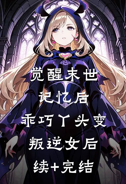 觉醒末世记忆后，乖巧丫头变叛逆女后续+完结