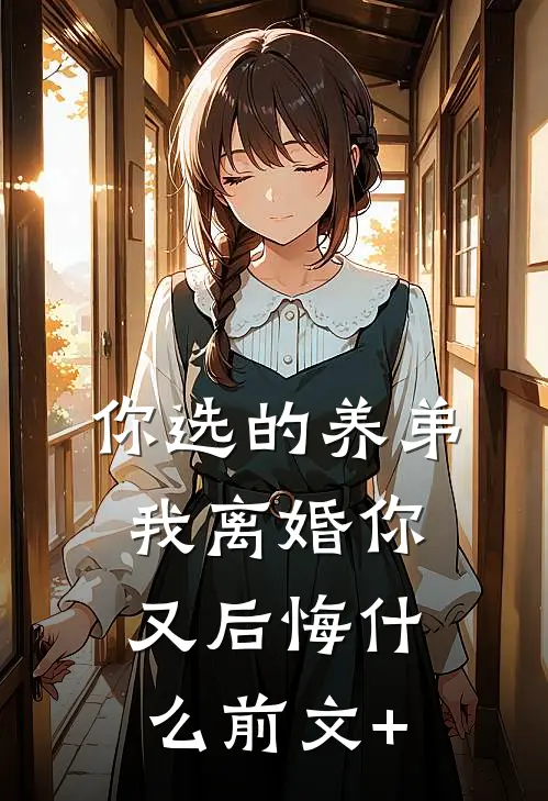 你选的养弟，我离婚你又后悔什么前文+
