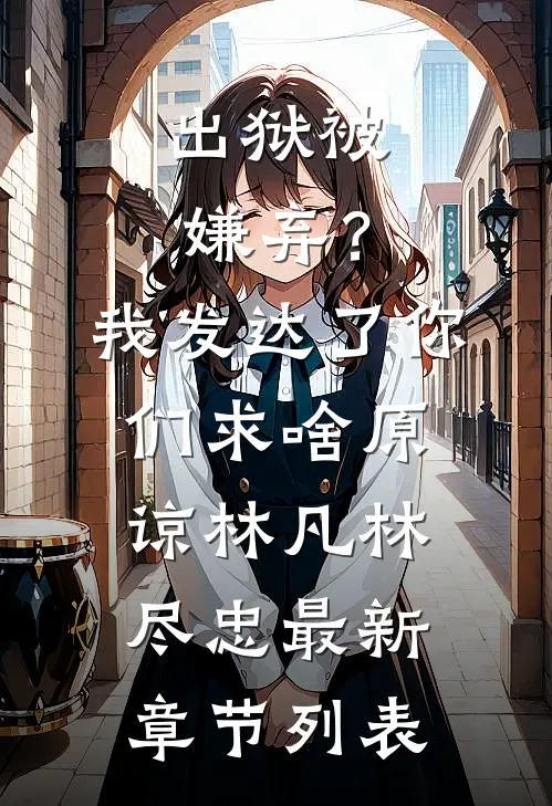 出狱被嫌弃？我发达了你们求啥原谅林凡林尽忠最新章节列表