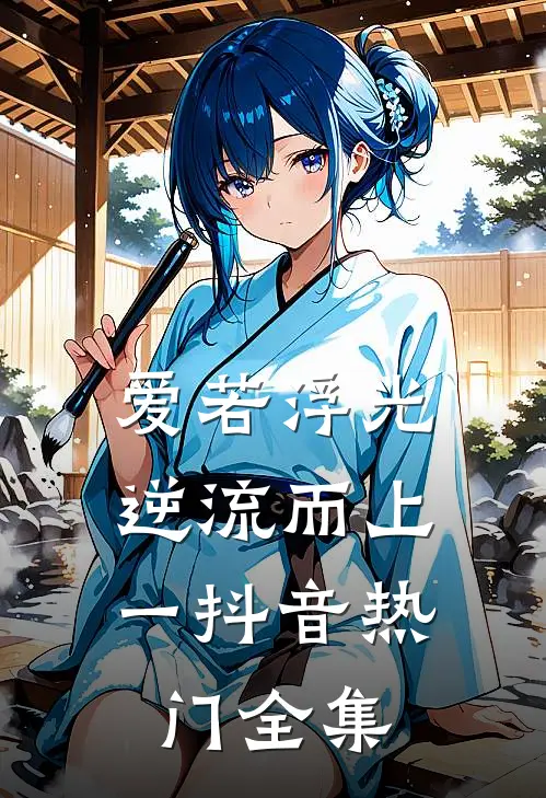 爱若浮光，逆流而上（一）抖音热门 全集