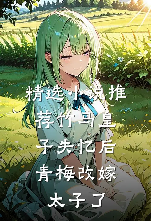 精选小说推荐竹马皇子失忆后，青梅改嫁太子了