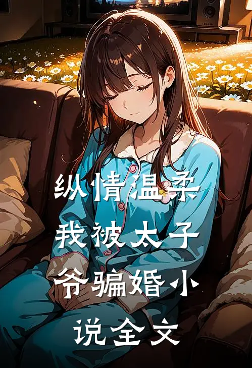 纵情温柔，我被太子爷骗婚小说全文