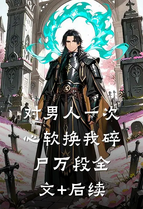 对男人一次心软换我碎尸万段全文+后续