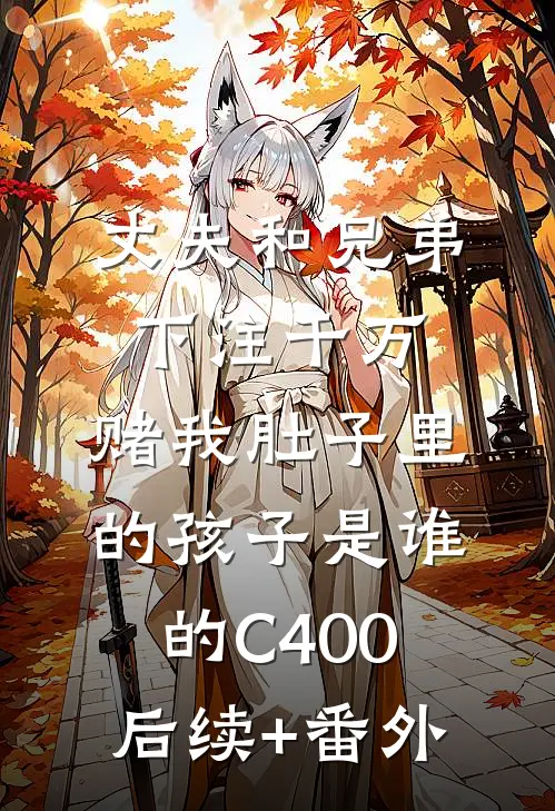 丈夫和兄弟下注千万，赌我肚子里的孩子是谁的C400后续+番外