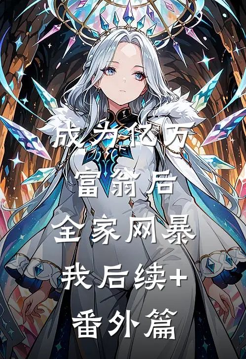 成为亿万富翁后，全家网暴我后续+番外篇