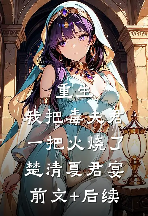 重生：我把毒夫君一把火烧了楚清夏君宴前文+后续