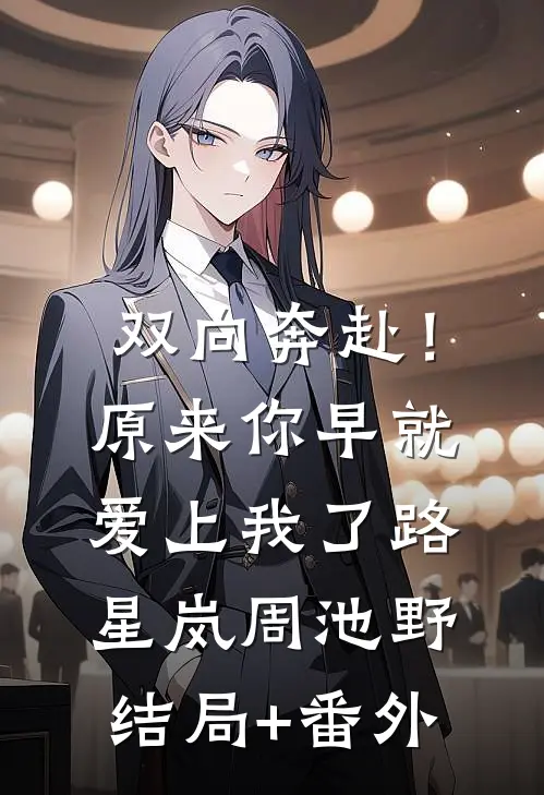 双向奔赴！原来你早就爱上我了路星岚周池野结局+番外