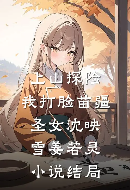 上山探险，我打脸苗疆圣女沈映雪姜若灵小说结局