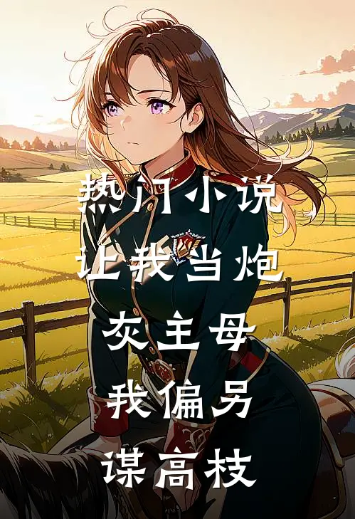 热门小说让我当炮灰主母，我偏另谋高枝
