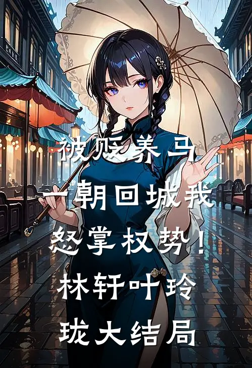 被贬养马，一朝回城我怒掌权势！林轩叶玲珑大结局