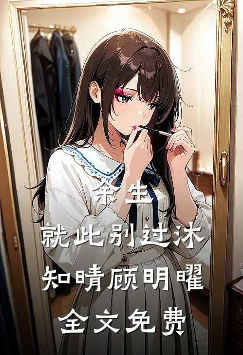 余生，就此别过沐知晴顾明曜全文免费