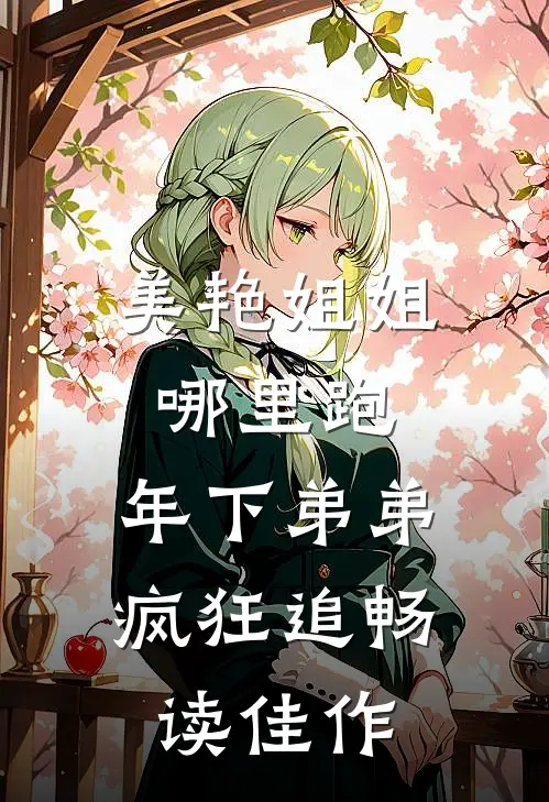 美艳姐姐哪里跑，年下弟弟疯狂追畅读佳作