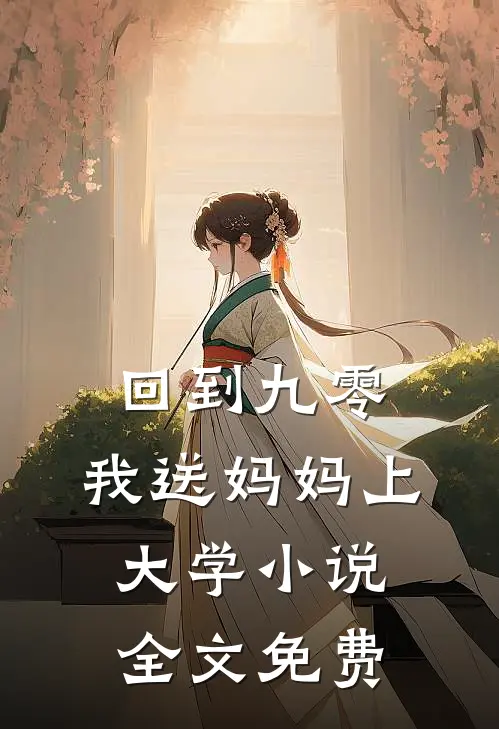 回到九零，我送妈妈上大学小说全文免费