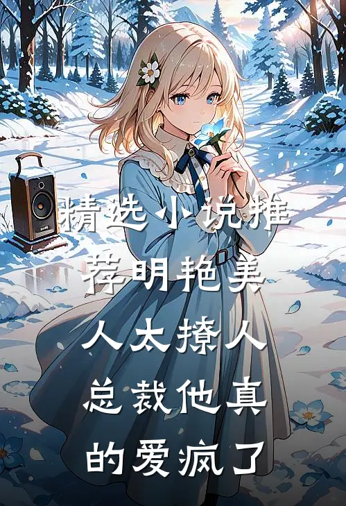 精选小说推荐明艳美人太撩人，总裁他真的爱疯了