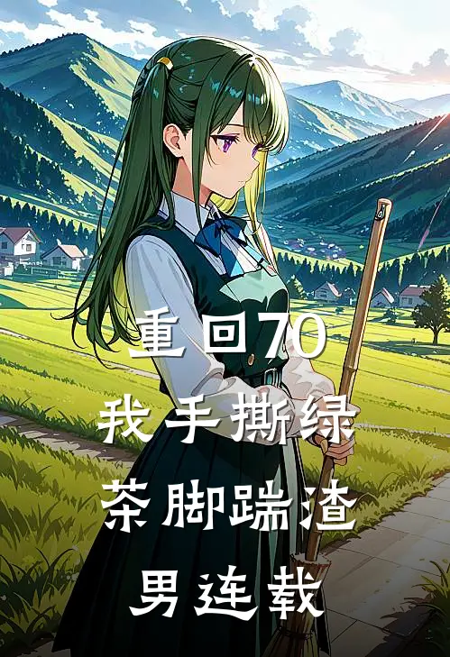 重回70，我手撕绿茶脚踹渣男连载
