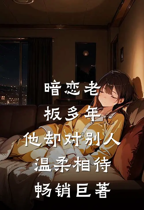 暗恋老板多年，他却对别人温柔相待畅销巨著