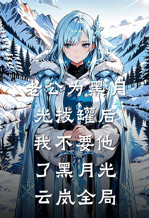 老公为黑月光拔罐后，我不要他了黑月光云岚全局