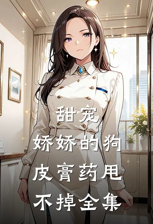 甜宠：娇娇的狗皮膏药甩不掉全集