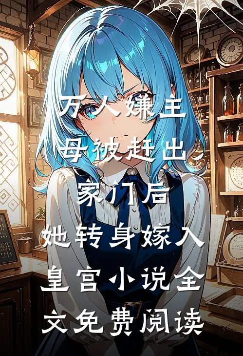 万人嫌主母被赶出家门后，她转身嫁入皇宫小说全文免费阅读