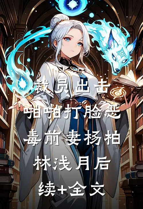 裁员出击：啪啪打脸恶毒前妻杨柏林浅月后续+全文