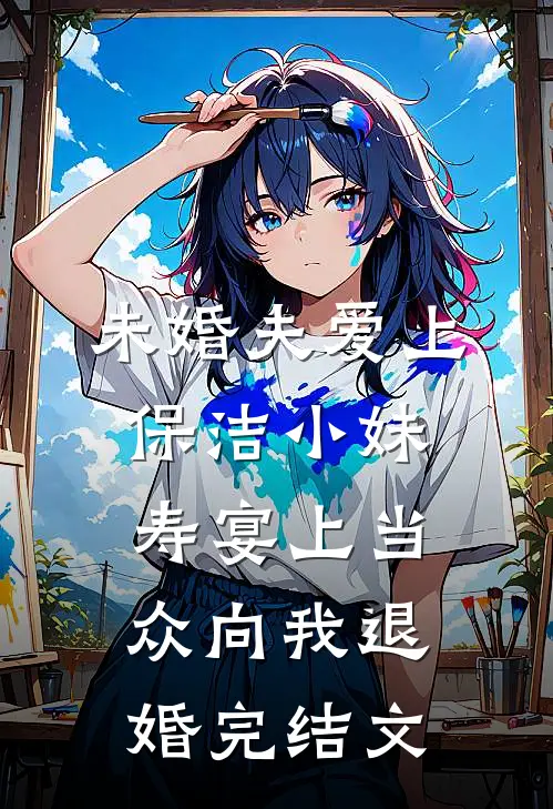未婚夫爱上保洁小妹，寿宴上当众向我退婚完结文