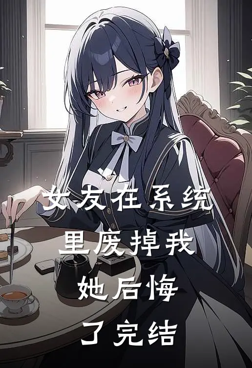 女友在系统里废掉我,她后悔了完结