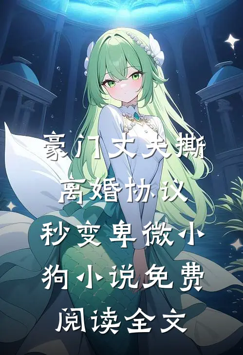 豪门丈夫撕离婚协议，秒变卑微小狗小说免费阅读全文