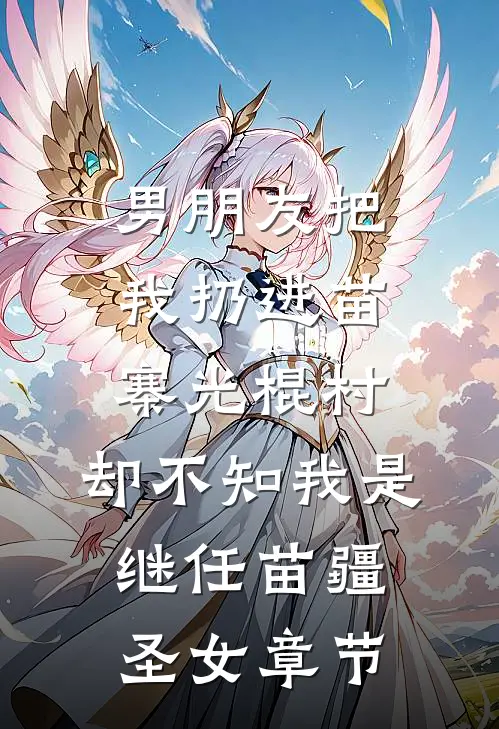 男朋友把我扔进苗寨光棍村，却不知我是继任苗疆圣女章节