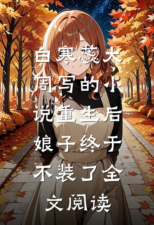 白寒蕊大周写的小说重生后，娘子终于不装了全文阅读