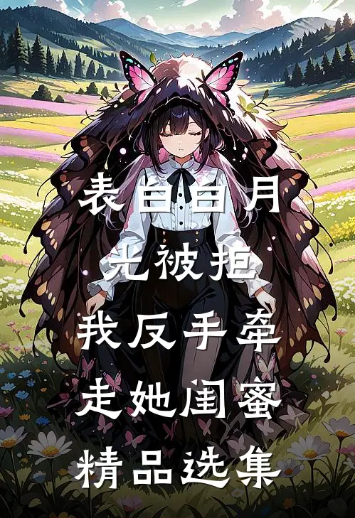 表白白月光被拒，我反手牵走她闺蜜精品选集