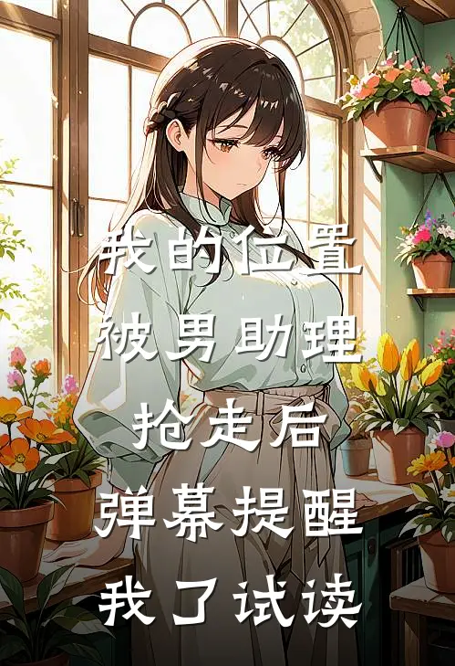 我的位置被男助理抢走后，弹幕提醒我了试读