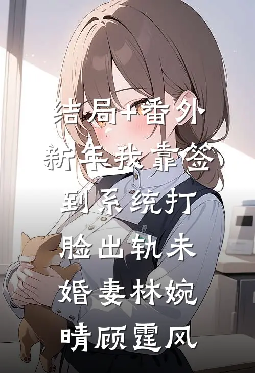 结局+番外新年我靠签到系统打脸出轨未婚妻林婉晴顾霆风