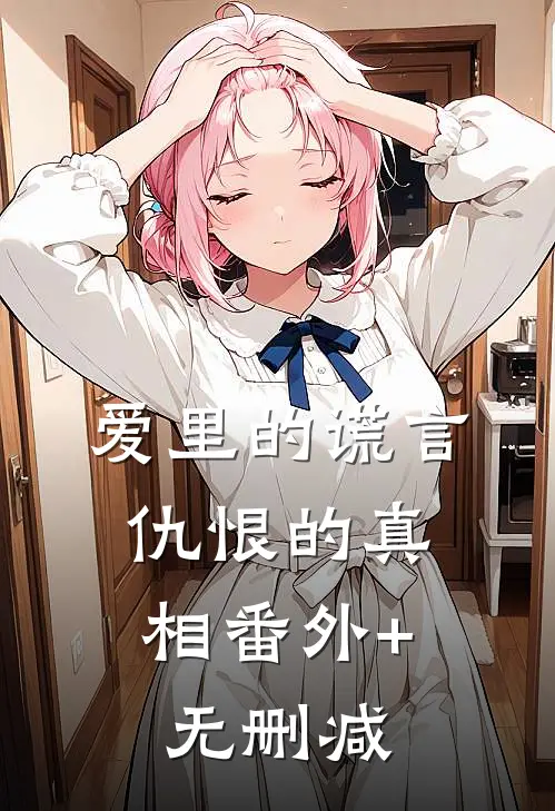 爱里的谎言，仇恨的真相番外+无删减