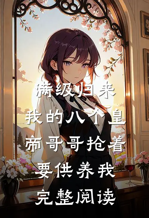 满级归来，我的八个皇帝哥哥抢着要供养我完整阅读