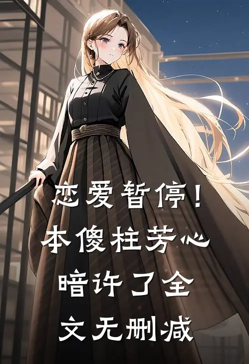 恋爱暂停！本傻柱芳心暗许了全文无删减