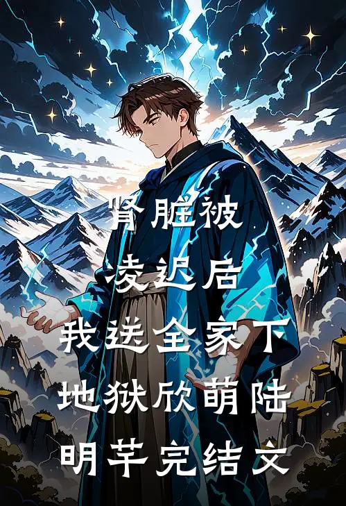 肾脏被凌迟后，我送全家下地狱欣萌陆明芊完结文
