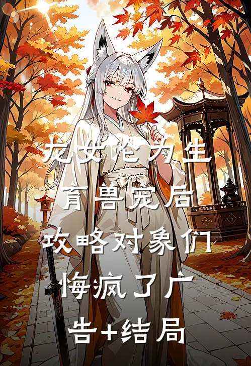 龙女沦为生育兽宠后，攻略对象们悔疯了广告+结局