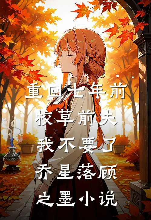 重回七年前，校草前夫我不要了乔星落顾之墨小说