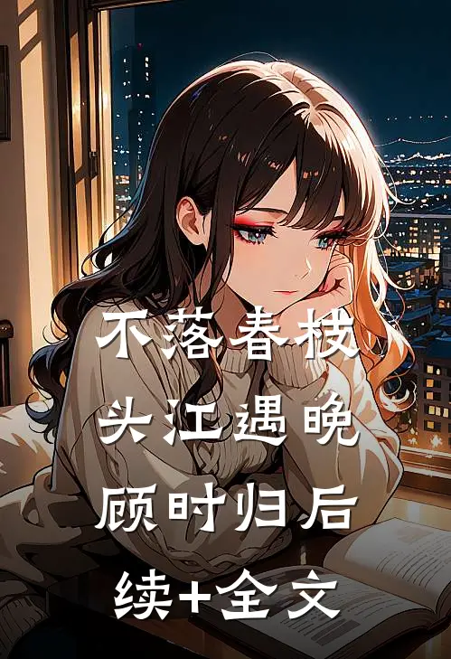不落春枝头江遇晚顾时归后续+全文