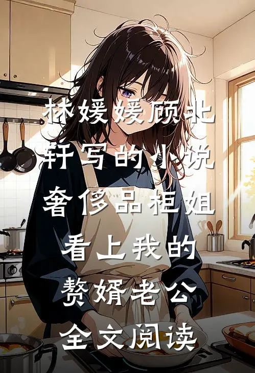 林媛媛顾北轩写的小说奢侈品柜姐看上我的赘婿老公全文阅读