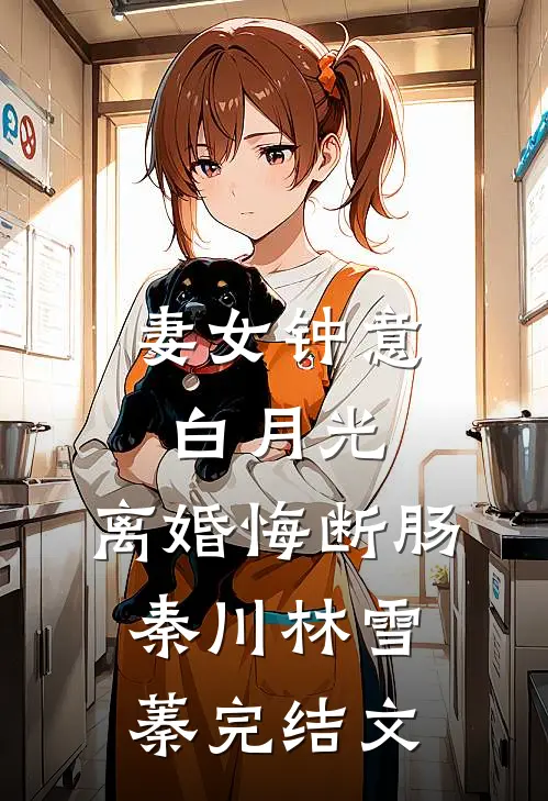 妻女钟意白月光，离婚悔断肠秦川林雪蓁完结文