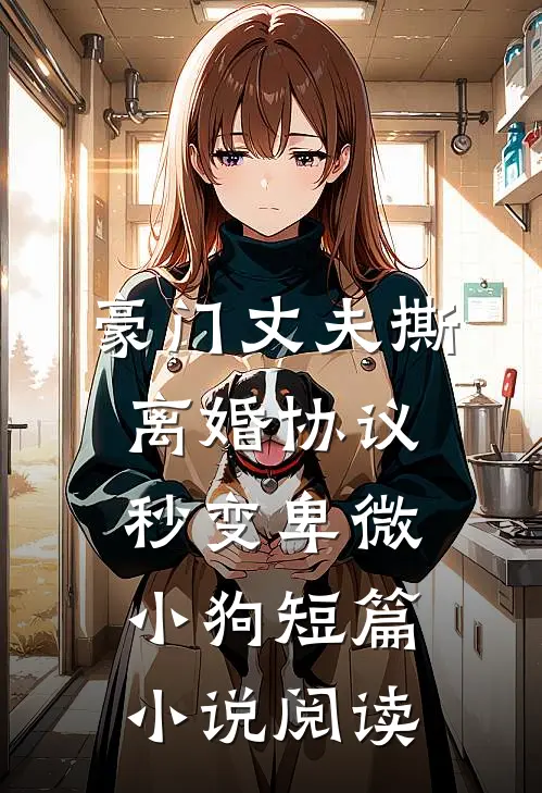 豪门丈夫撕离婚协议，秒变卑微小狗短篇小说阅读