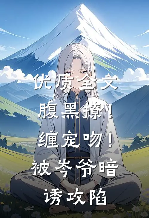 优质全文腹黑撩！缠宠吻！被岑爷暗诱攻陷