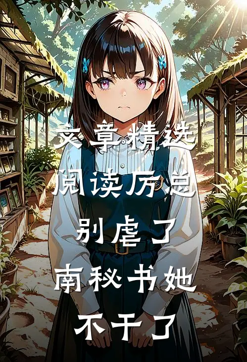 文章精选阅读厉总别虐了，南秘书她不干了