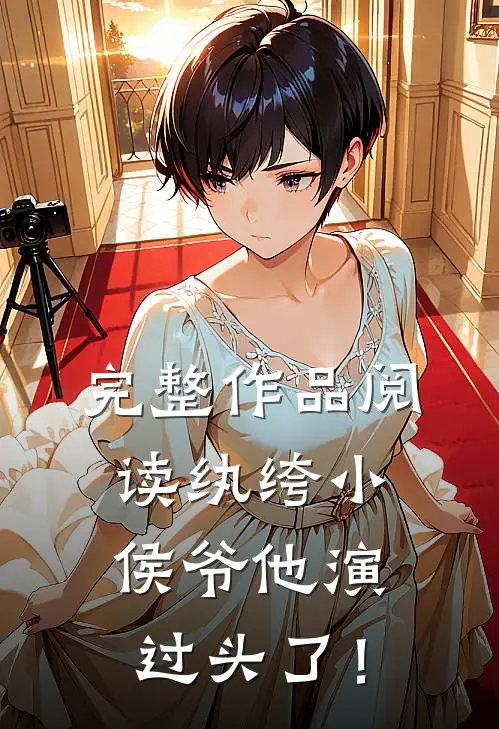 完整作品阅读纨绔小侯爷他演过头了！
