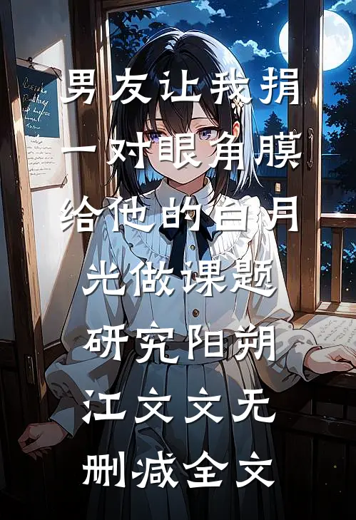 男友让我捐一对眼角膜给他的白月光做课题研究阳朔江文文无删减全文