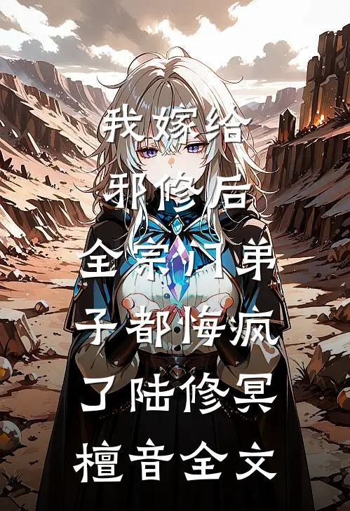 我嫁给邪修后，全宗门弟子都悔疯了陆修冥檀音全文