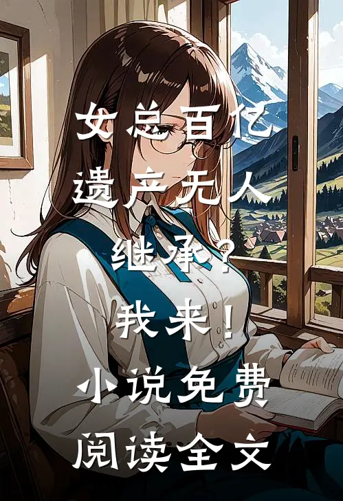 女总百亿遗产无人继承？我来！小说免费阅读全文