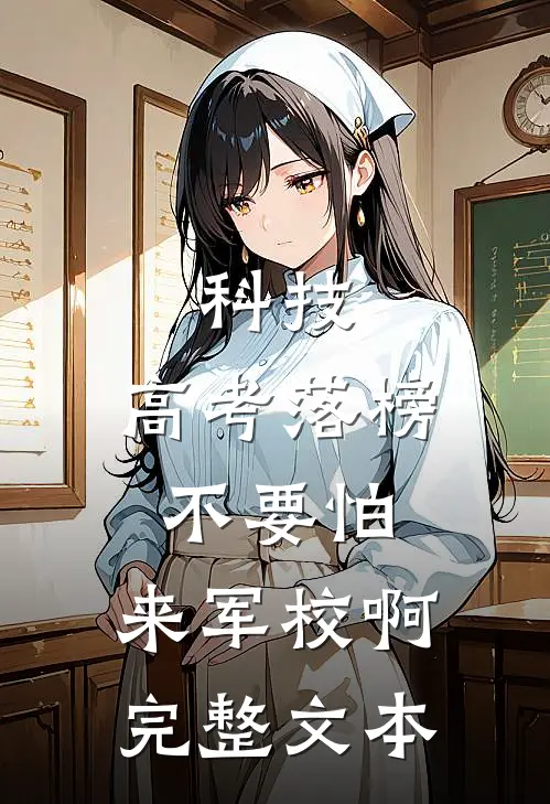 科技：高考落榜不要怕，来军校啊完整文本