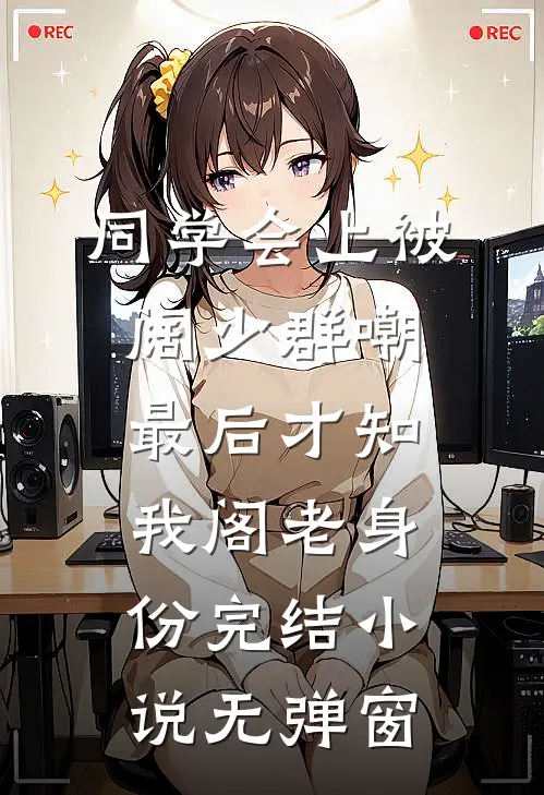 同学会上被阔少群嘲，最后才知我阁老身份完结小说无弹窗